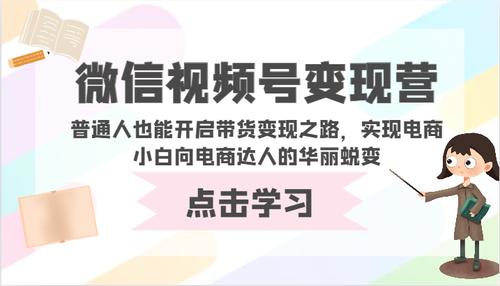 微信视频号变现营-普通人也能开启带货变现之路,实现电商小白向电商达人的华丽蜕变-伊亚库