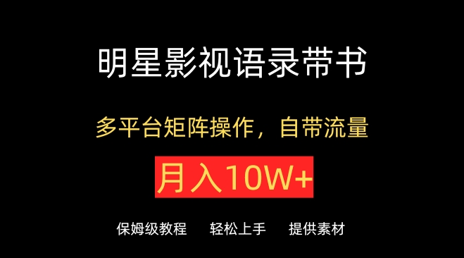 明星影视语录带书,抖音快手小红书视频号多平台矩阵操作,自带流量,月入10W+-伊亚库