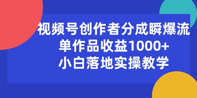 （10854期）视频号创作者分成瞬爆流，单作品收益1000+，小白落地实操教学-伊亚库
