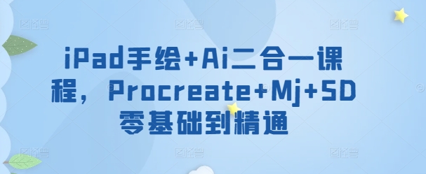 iPad手绘+Ai二合一课程，​Procreate+Mj+SD零基础到精通-伊亚库
