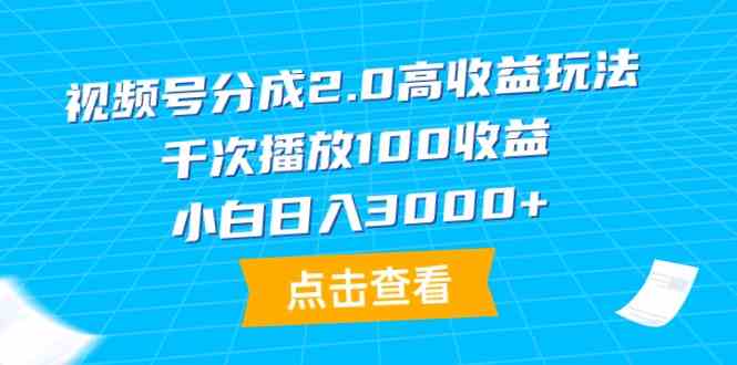 （9716期）视频号分成2.0高收益玩法，千次播放100收益，小白日入3000+-伊亚库