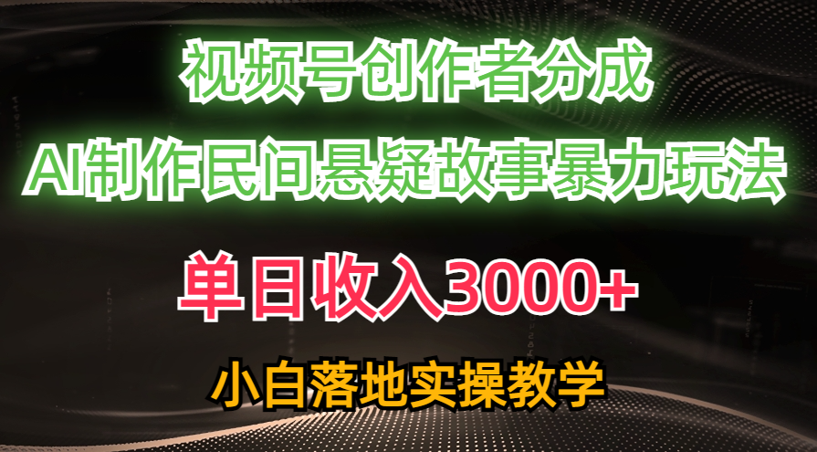 （10853期）单日收入3000+，视频号创作者分成，AI创作民间悬疑故事，条条爆流，小白-伊亚库