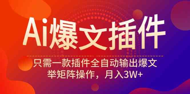 （9725期）Ai爆文插件，只需一款插件全自动输出爆文，举矩阵操作，月入3W+-伊亚库