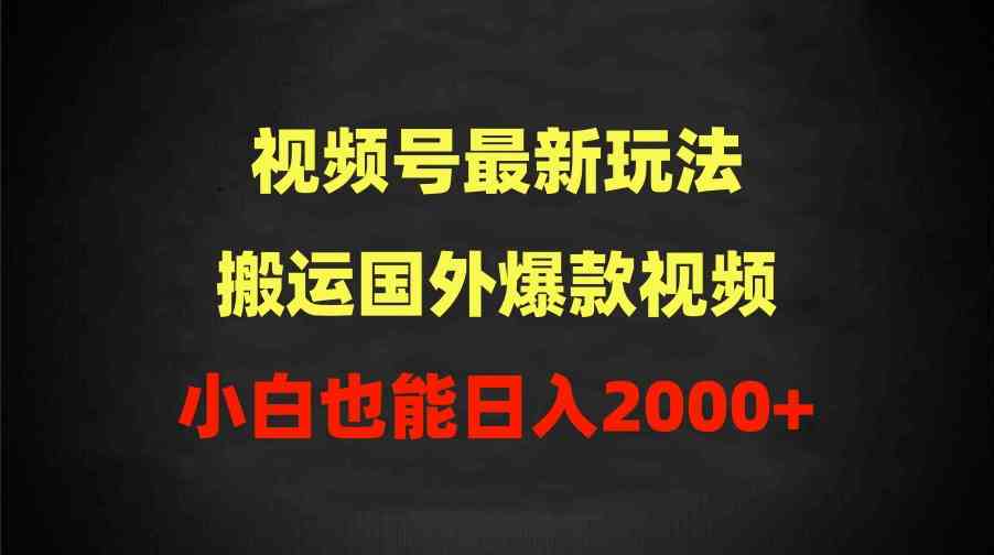 （9796期）2024视频号最新玩法，搬运国外爆款视频，100%过原创，小白也能日入2000+-伊亚库