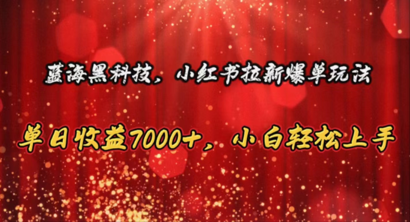 （10860期）蓝海黑科技，小红书拉新爆单玩法，单日收益7000+，小白轻松上手-伊亚库