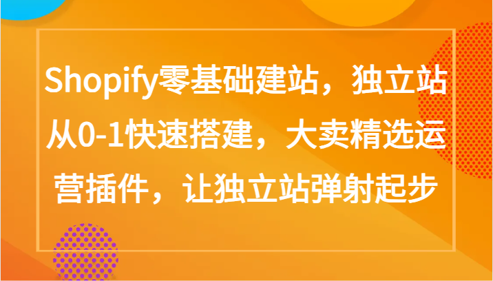 Shopify零基础建站，独立站从0-1快速搭建，大卖精选运营插件，让独立站弹射起步-伊亚库