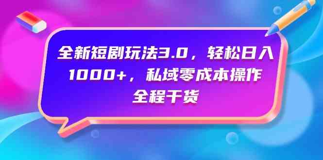 (9794期)全新短剧玩法3.0,轻松日入1000+,私域零成本操作,全程干货-伊亚库