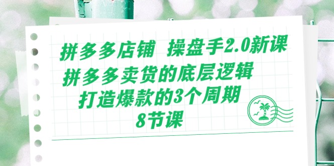 （10859期）拼多多店铺 操盘手2.0新课，拼多多卖货的底层逻辑，打造爆款的3个周期-8节-伊亚库
