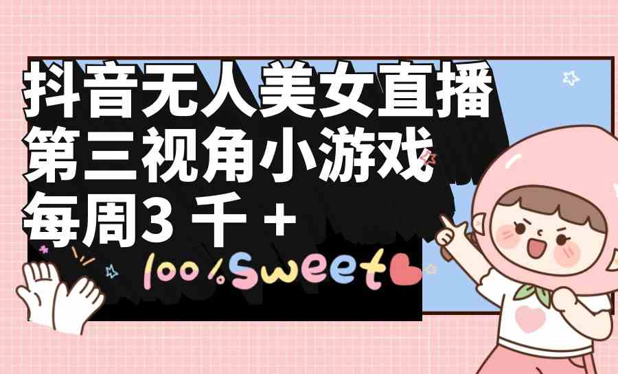 （9796期）抖音无人美女直播，第三视角小游戏，每周收益3000+-伊亚库