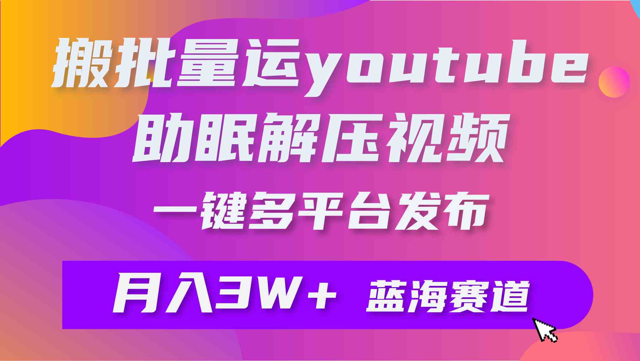 （9727期）批量搬运YouTube解压助眠视频 一键多平台发布 月入2W+-伊亚库