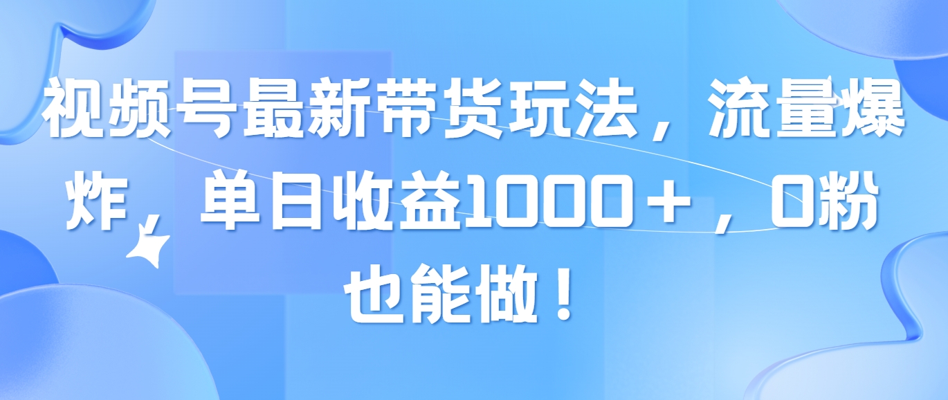 （10858期）视频号最新带货玩法，流量爆炸，单日收益1000＋，0粉也能做！-伊亚库