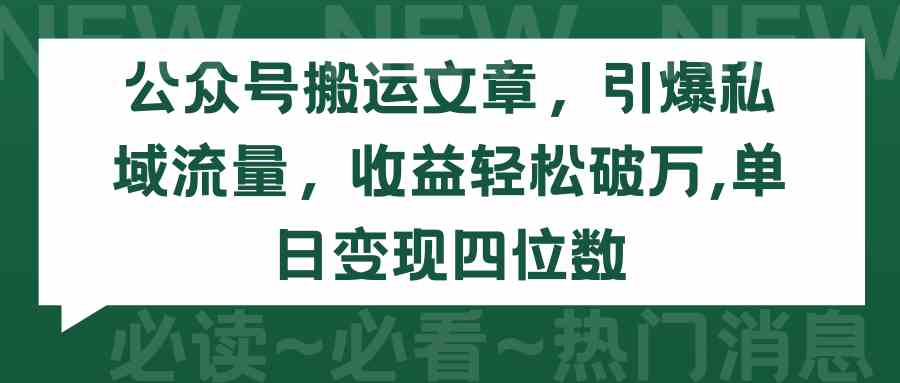 （9795期）公众号搬运文章，引爆私域流量，收益轻松破万，单日变现四位数-伊亚库