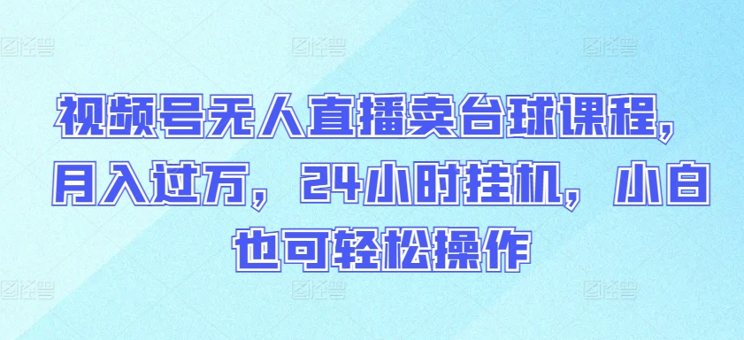 视频号无人直播卖台球课程，月入过万，24小时挂机，小白也可轻松操作-伊亚库