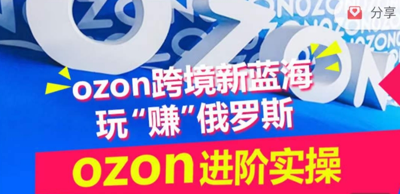 ozon跨境新蓝海玩“赚”俄罗斯,ozon进阶实操训练营-伊亚库
