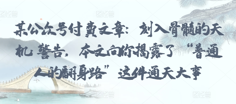 某公众号付费文章:刻入骨髓的天机: 警告,本文向你揭露了 “普通人的翻身路” 这件通天大事-伊亚库