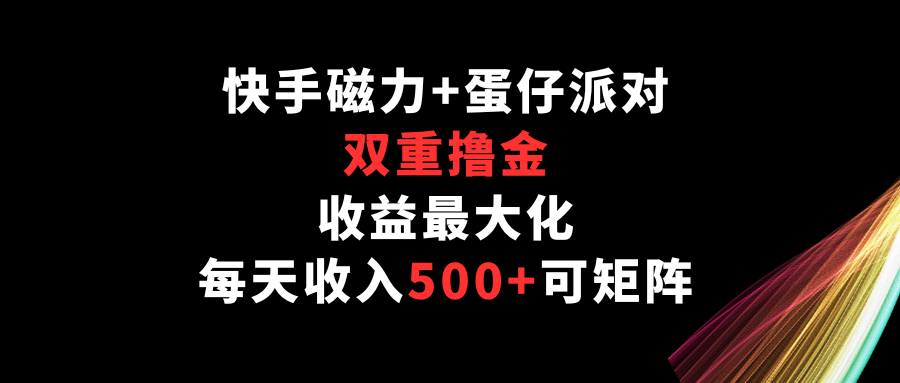 快手磁力+蛋仔派对,双重撸金,收益最大化,每天收入500+,可矩阵-伊亚库