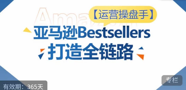 运营操盘手!亚马逊Bestsellers打造全链路,选品、Listing、广告投放全链路进阶优化-伊亚库