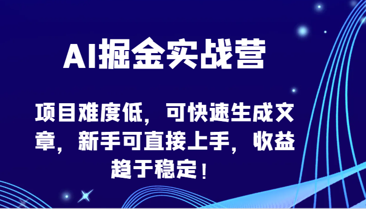 AI掘金实战营-项目难度低,可快速生成文章,新手可直接上手,收益趋于稳定!-伊亚库