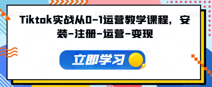 Tiktok实战从0-1运营教学课程，安装-注册-运营-变现-伊亚库