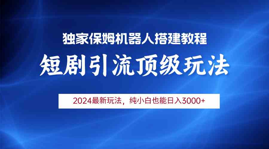 （9780期）2024短剧引流机器人玩法，小白月入3000+-伊亚库