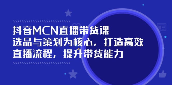 （14343期）抖音MCN直播带货课：选品与策划为核心, 打造高效直播流程, 提升带货能力-伊亚库