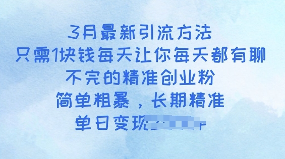 3月最新引流方法，只需1块钱每天让你每天都有聊不完的精准创业粉，简单粗暴，长期精准-伊亚库