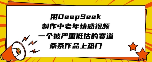 用DeepSeek制作中老年情感视频，一个被严重低估的赛道，条条作品上热门-伊亚库
