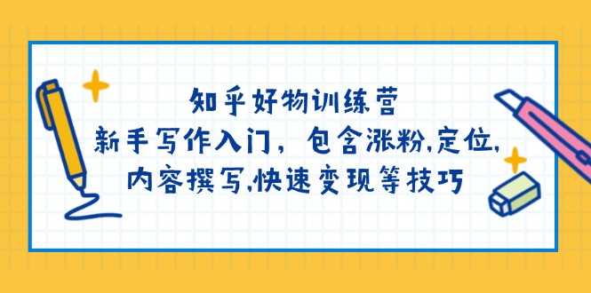 （14358期）知乎好物训练营：新手写作入门，包含涨粉,定位,内容撰写,快速变现等技巧-伊亚库