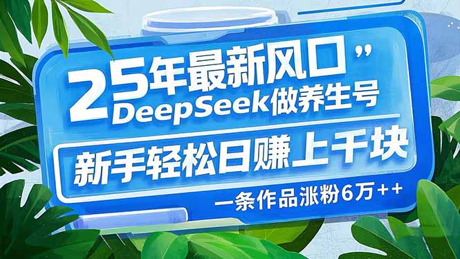 （14341期）25年最新风口，用DeepSeek做养生号，新手轻松日赚上千块，一条作品涨粉...-伊亚库
