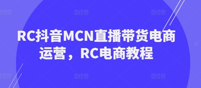 RC抖音MCN直播带货电商运营，RC电商教程-伊亚库