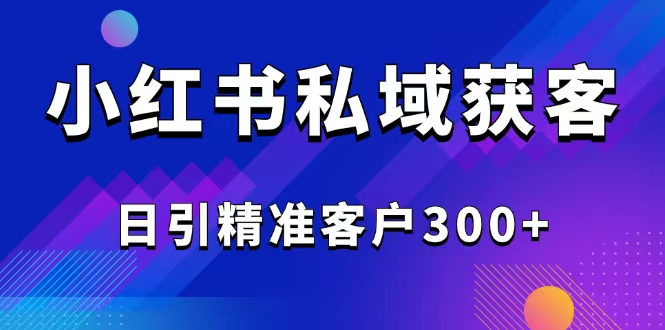 （14304期）2025最新小红书平台引流获客截流自热玩法讲解，日引精准客户300+-伊亚库