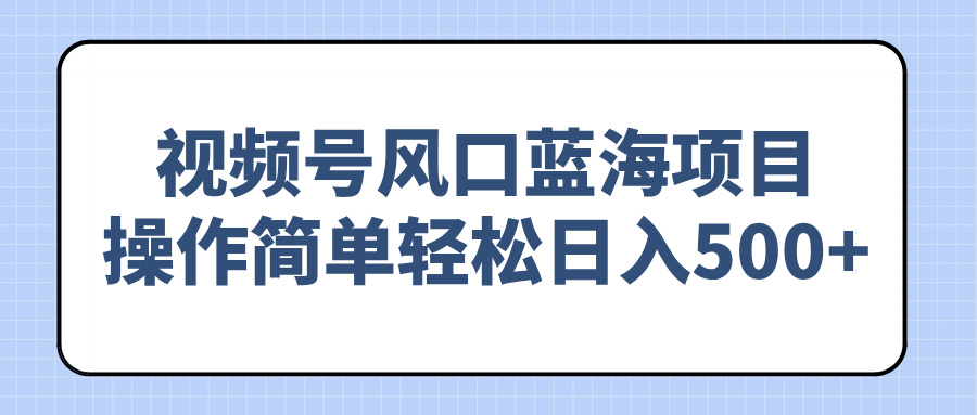 （14276期）视频号风口蓝海项目，操作简单轻松日入500+-伊亚库