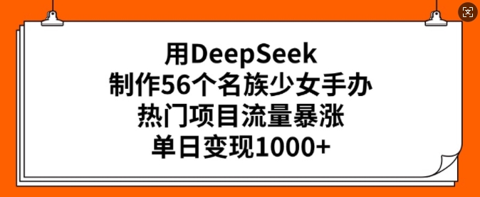 用DeepSeek制作56个名族少女手办，热门项目流量暴涨，单日变现多张-伊亚库