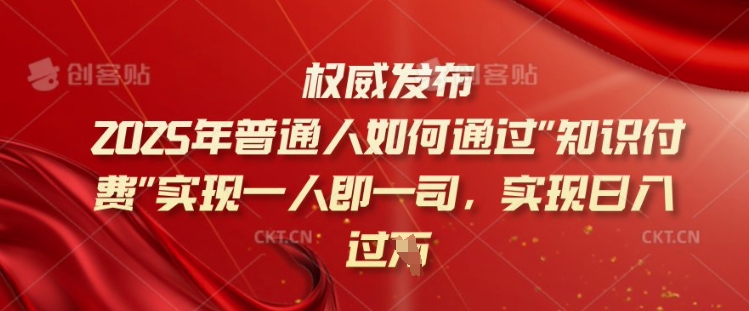 2025年普通人如何通过知识付费实现一人即一司，实现日入过千【揭秘】-伊亚库