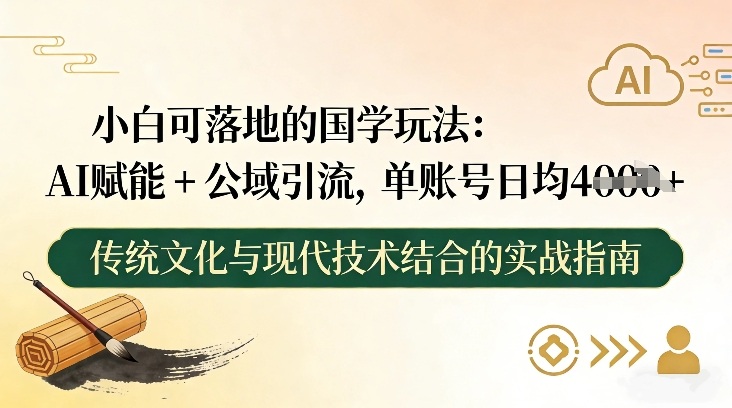 小白可落地的国学玩法：AI赋能+公域引流，单账号日均4张-伊亚库