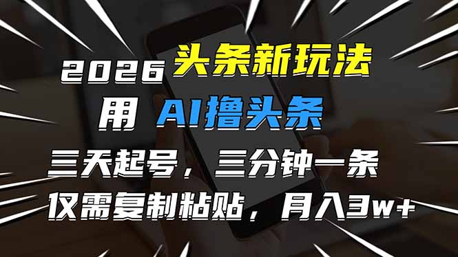 2026最新头条玩法，用AI撸头条，3天必起号，3分钟1条，只需要复制粘贴，简单月入3W+-伊亚库