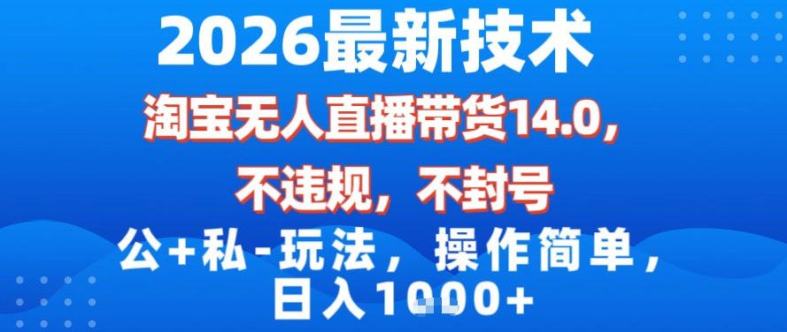 2026最新技术，淘宝无人直播带货14.0，不封号，不违规，公+私玩法，操作简单，日入1k【揭秘】-伊亚库