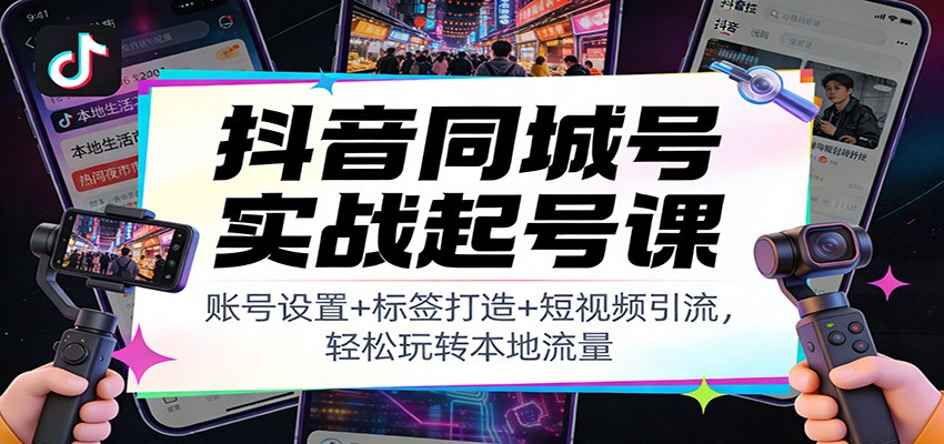 抖音同城号实战起号课：账号设置+标签打造+短视频引流，轻松玩转本地流量-伊亚库