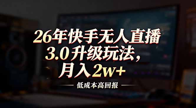 26年快手无人直播3.0升级玩法，低成本高回报，月入2w+-伊亚库