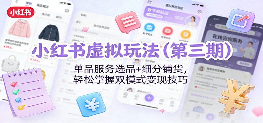 小红书虚拟玩法(第三期)：单品服务选品+细分铺货，轻松掌握双模式变现技巧-伊亚库