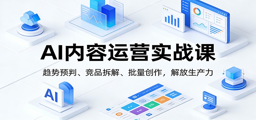 AI内容运营实战课：趋势预判、 竞品拆解、批量创作，解放生产力-伊亚库