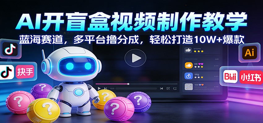 AI开盲盒视频制作教学：蓝海赛道，多平台撸分成，轻松打造10W+爆款-伊亚库