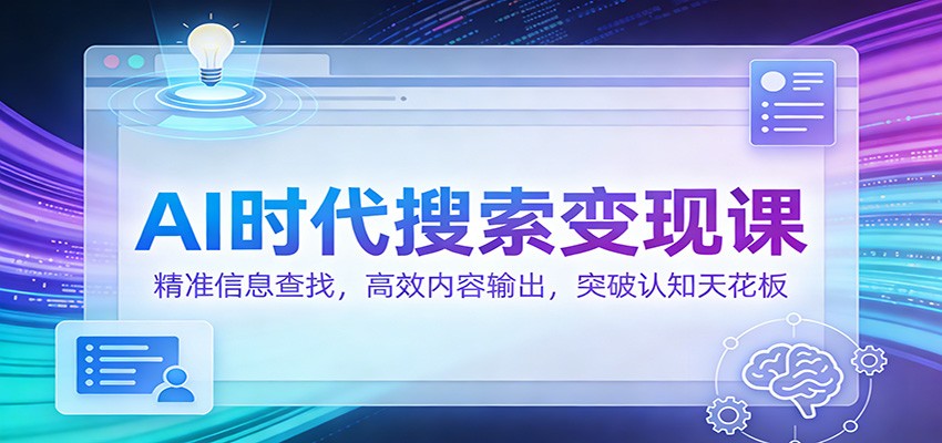 AI时代搜索变现课：精准信息查找，高效内容输出，突破认知天花板-伊亚库