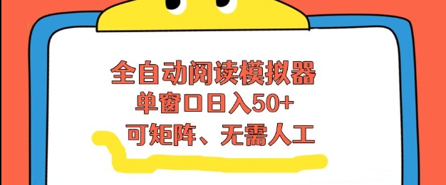 全自动阅读模拟器，单窗口50+靠高效流量获取收益，无需人工，可矩阵操作【揭秘】-伊亚库