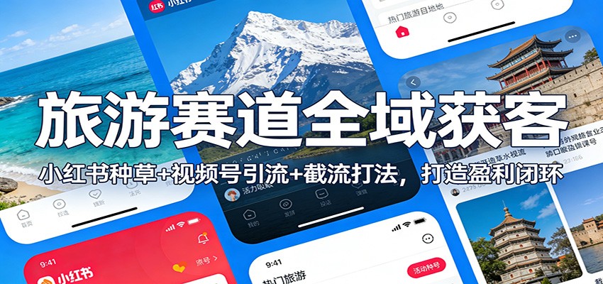 旅游赛道全域获客：小红书种草+视频号引流+截流打法，打造盈利闭环-伊亚库
