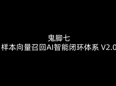 鬼脚七:样本向量召回AI智能闭环体系V2.0-鬼脚七教程