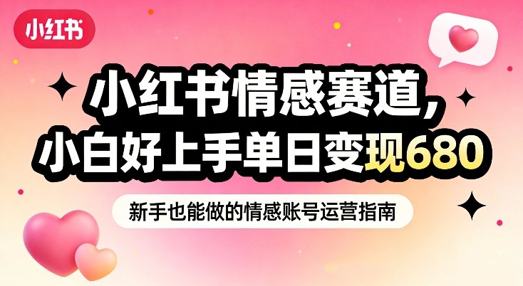 小红书情感赛道，抓准女性情绪刚需，小白好上手单日变现680-伊亚库