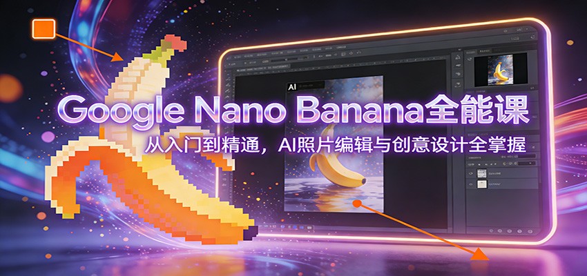 Google Nano Banana全能课：从入门到精通，AI照片编辑与创意设计全掌握-伊亚库