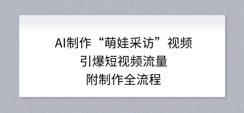 AI制作“萌娃采访”视频，引爆短视频流量，附制作全流程-伊亚库