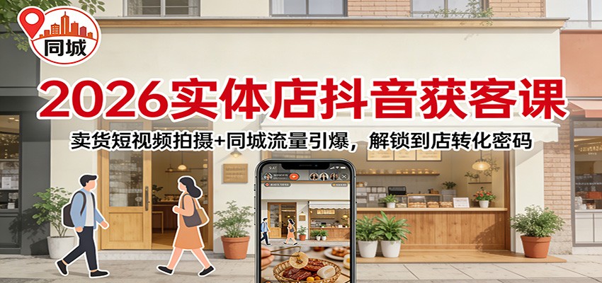 2026实体店抖音获客：卖货短视频拍摄+同城流量引爆，解锁到店转化密码-伊亚库